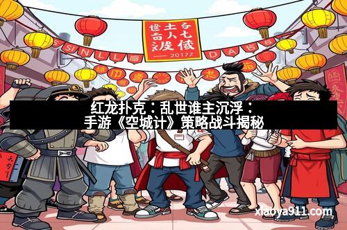 红龙扑克：乱世谁主沉浮：手游《空城计》策略战斗揭秘